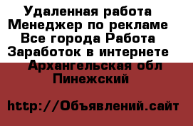 Удаленная работа - Менеджер по рекламе - Все города Работа » Заработок в интернете   . Архангельская обл.,Пинежский 